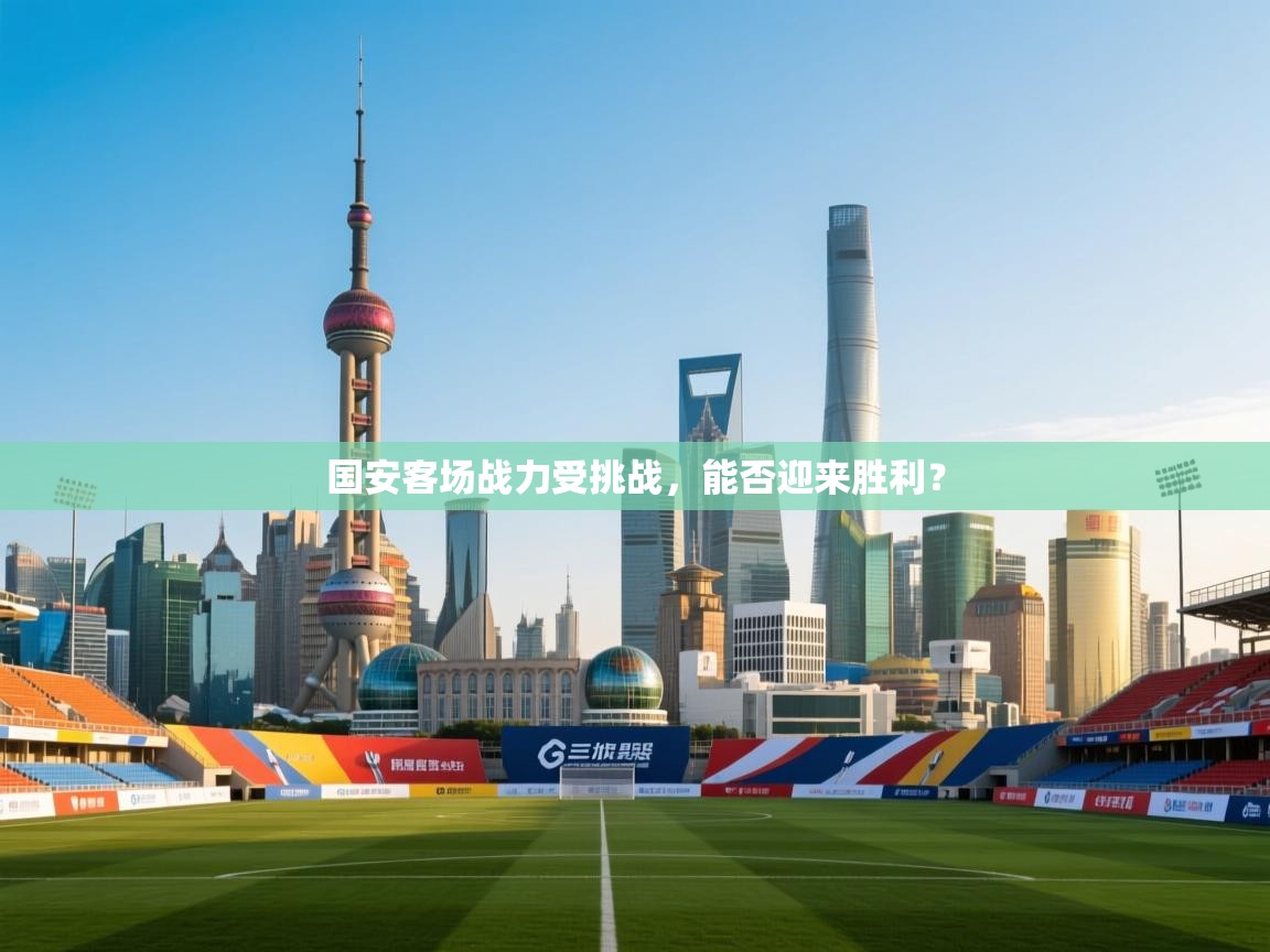 国安客场战力受挑战，能否迎来胜利？  第1张