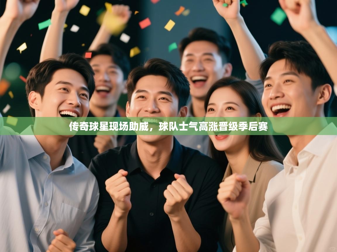 传奇球星现场助威，球队士气高涨晋级季后赛  第1张