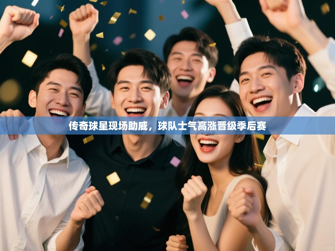 传奇球星现场助威，球队士气高涨晋级季后赛  第2张