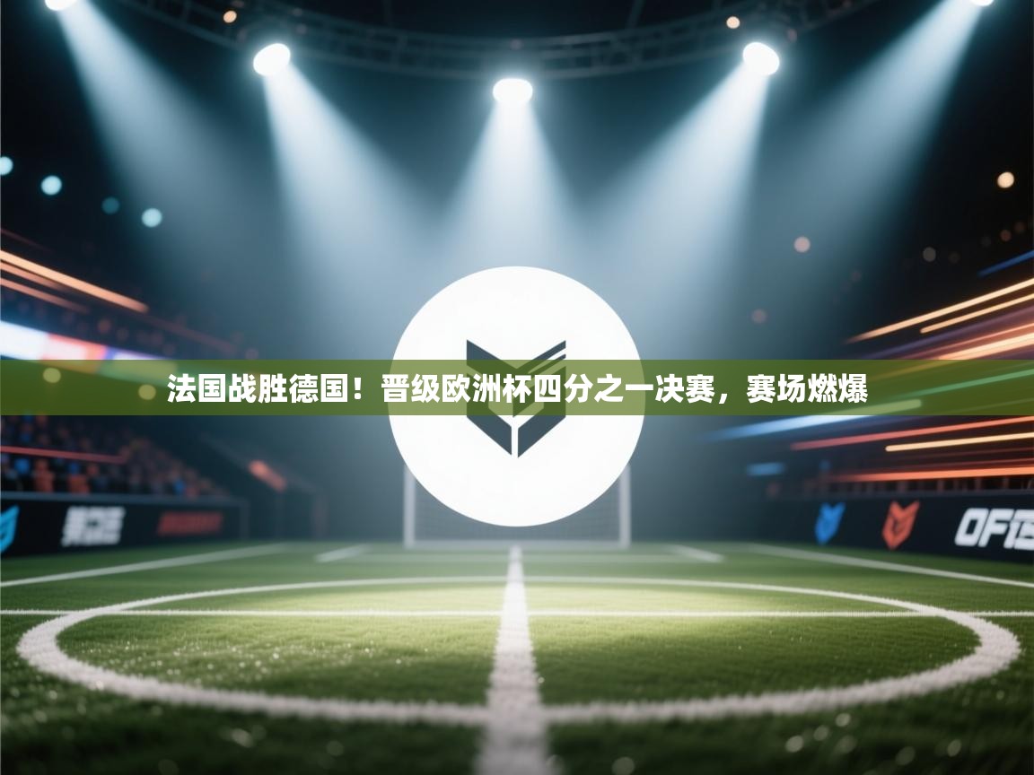 法国战胜德国！晋级欧洲杯四分之一决赛，赛场燃爆  第2张