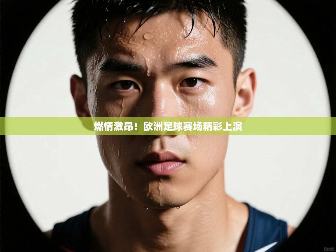 燃情激昂！欧洲足球赛场精彩上演  第2张