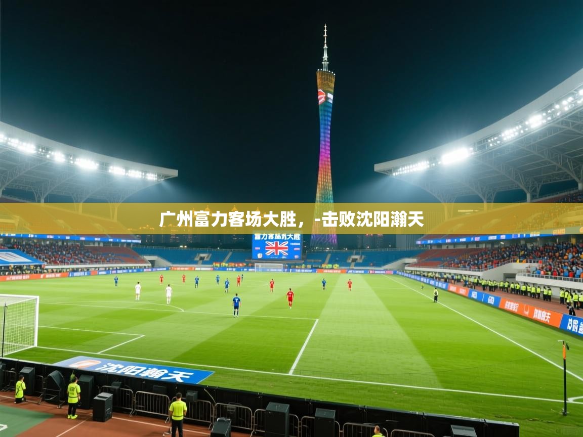 广州富力客场大胜，-击败沈阳瀚天  第2张