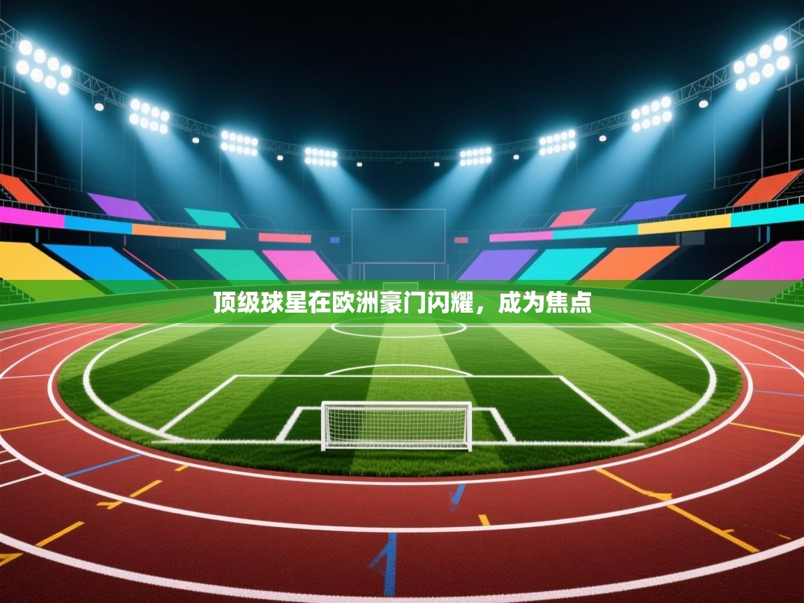 顶级球星在欧洲豪门闪耀，成为焦点  第1张