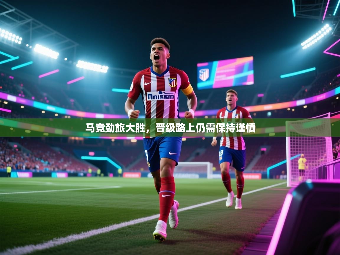 马竞劲旅大胜，晋级路上仍需保持谨慎  第1张