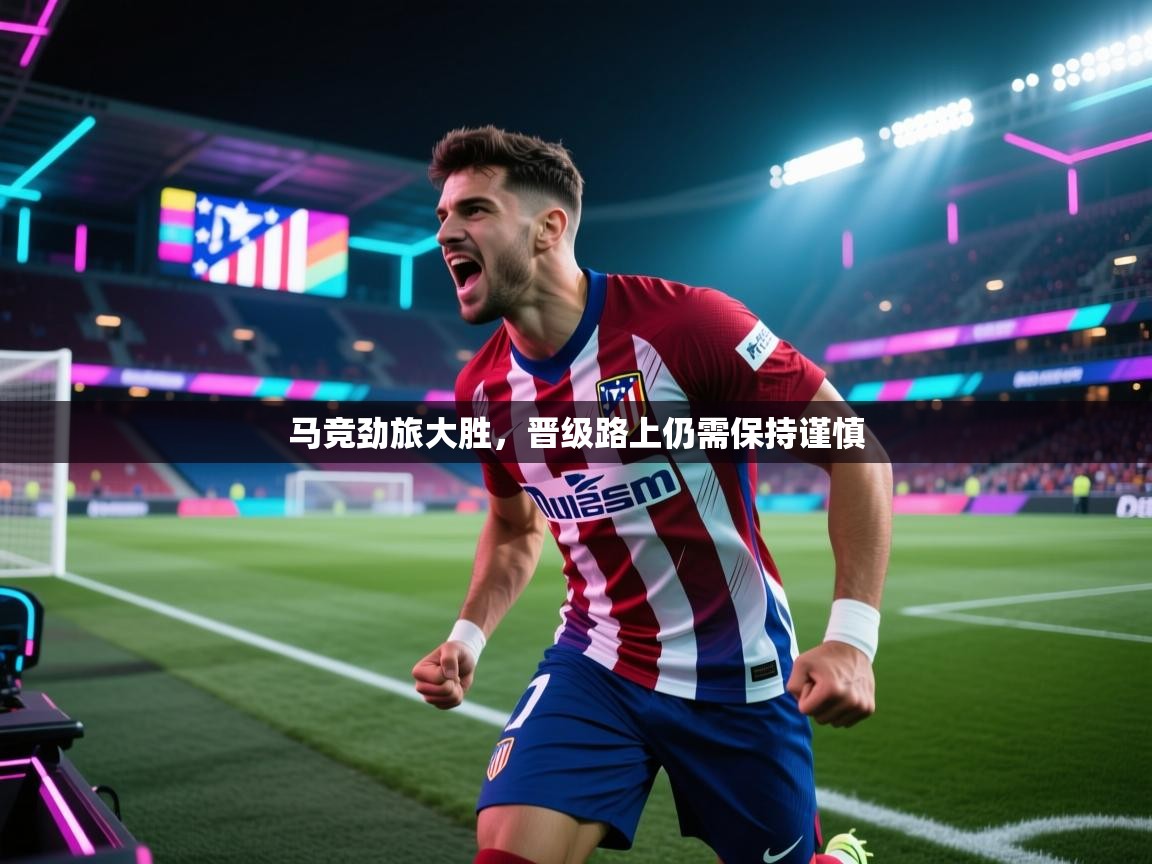 马竞劲旅大胜，晋级路上仍需保持谨慎  第2张