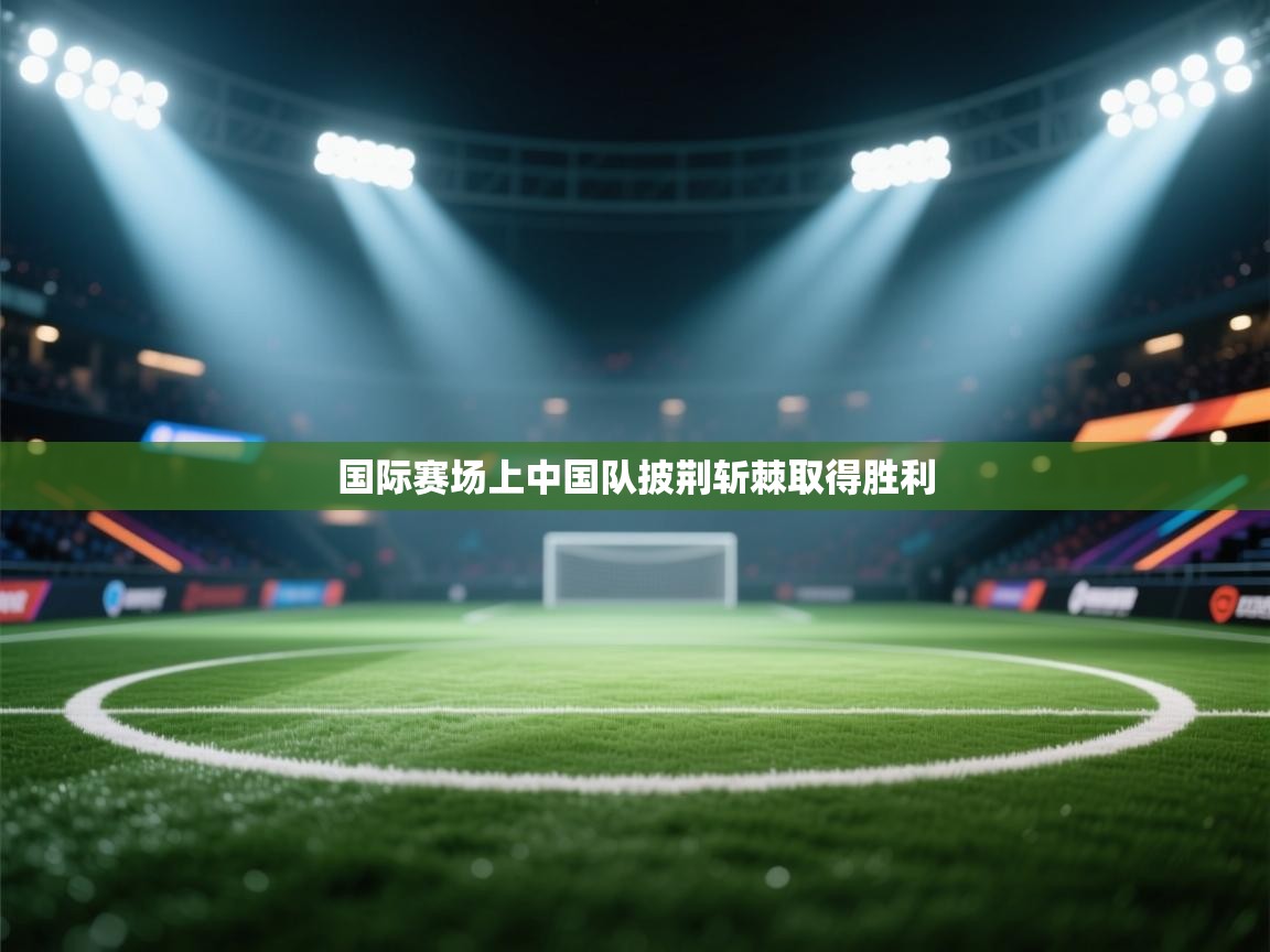 国际赛场上中国队披荆斩棘取得胜利  第2张