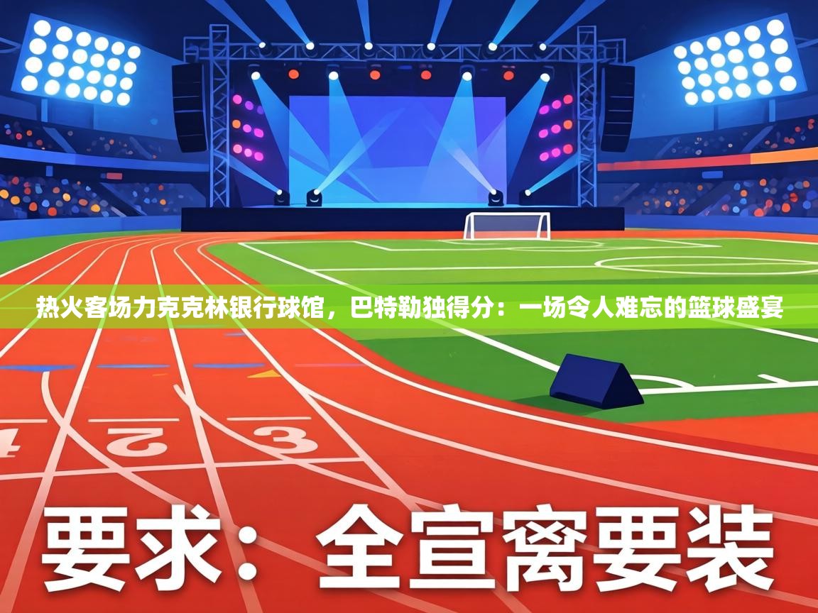 热火客场力克克林银行球馆,巴特勒独得分:一场令人难忘的篮球盛宴 第1张