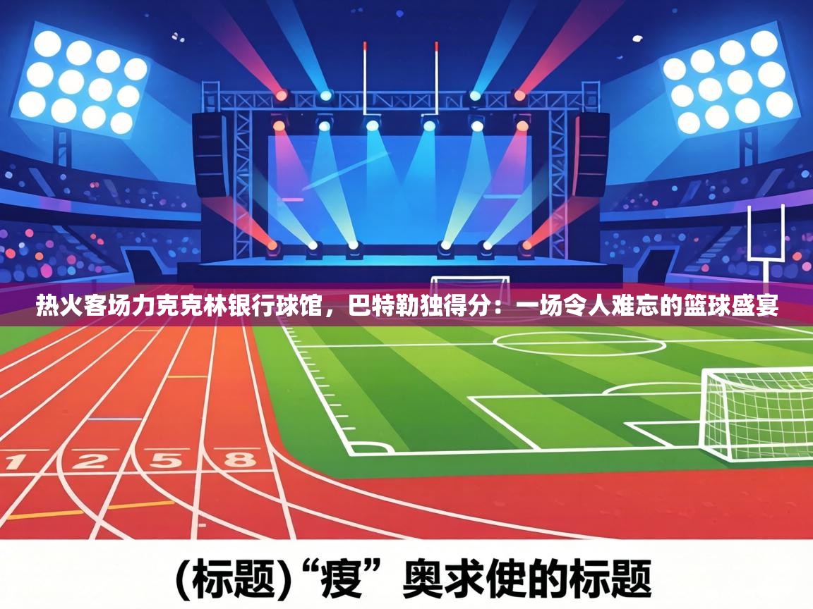 热火客场力克克林银行球馆,巴特勒独得分:一场令人难忘的篮球盛宴 第2张