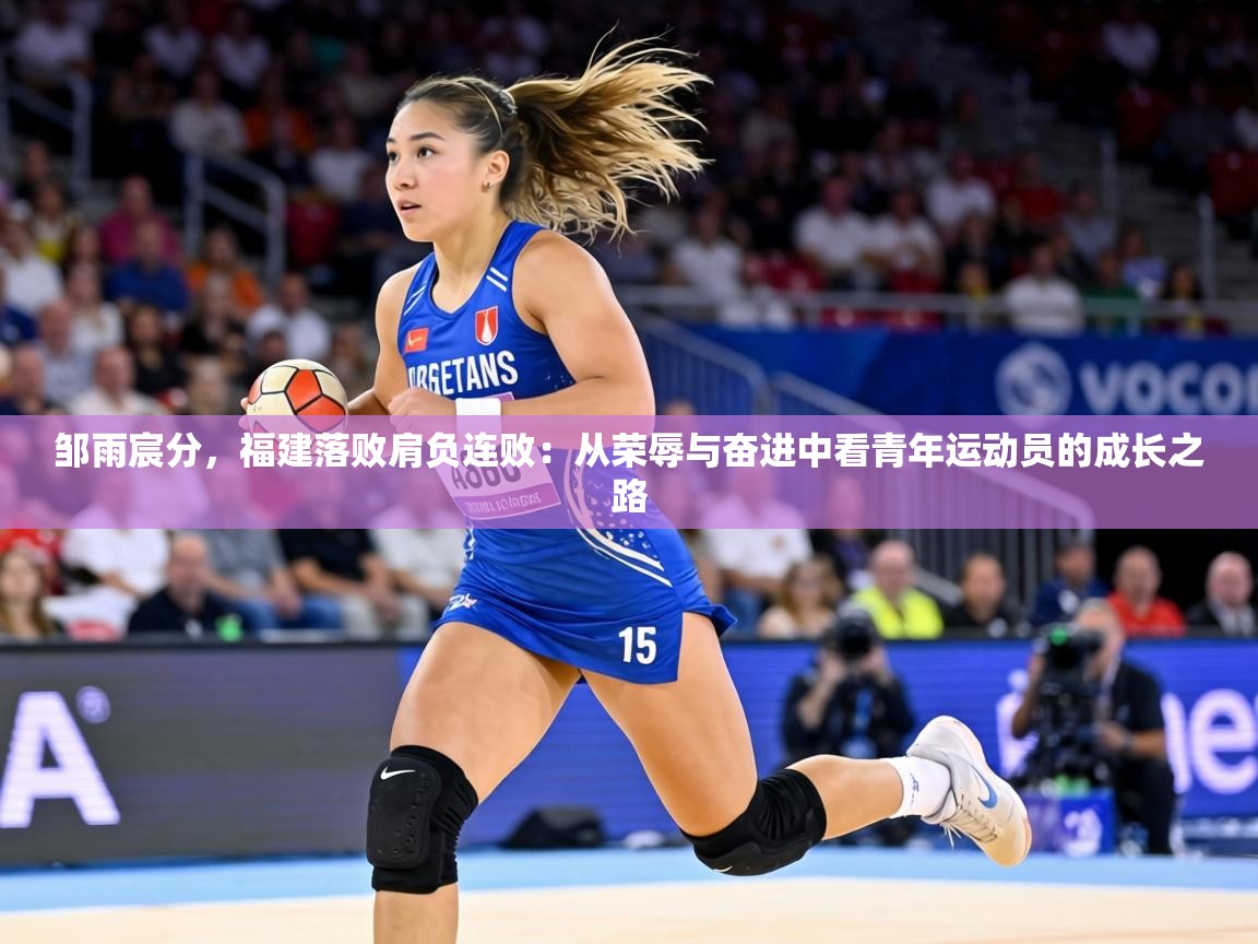 邹雨宸分，福建落败肩负连败：从荣辱与奋进中看青年运动员的成长之路  第2张