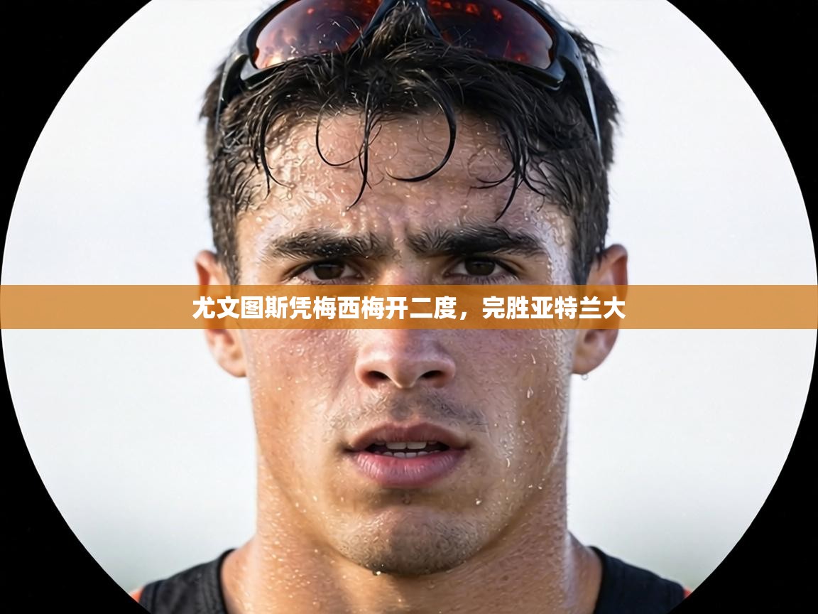 尤文图斯凭梅西梅开二度,完胜亚特兰大 第1张