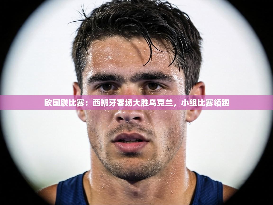 欧国联比赛：西班牙客场大胜乌克兰，小组比赛领跑  第1张