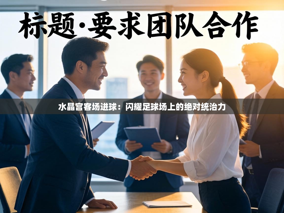 水晶宫客场进球:闪耀足球场上的绝对统治力 第2张