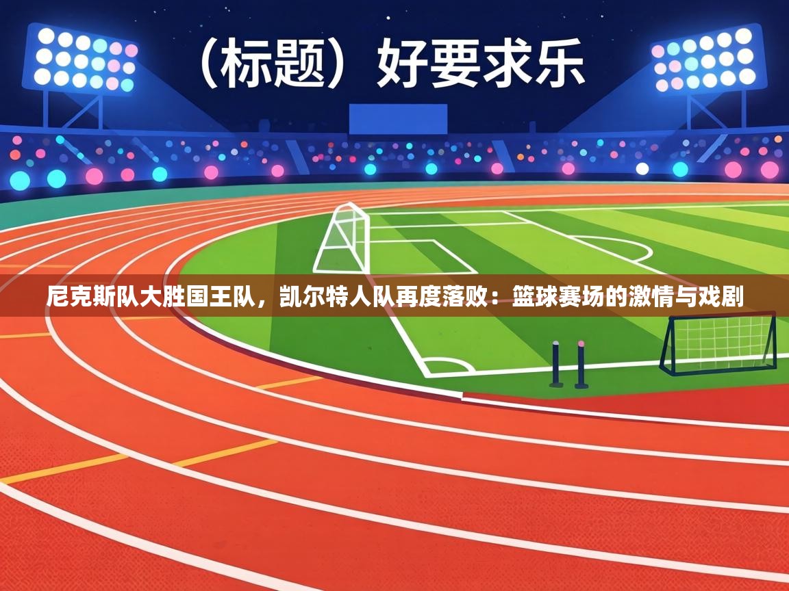 尼克斯队大胜国王队,凯尔特人队再度落败:篮球赛场的激情与戏剧 第2张