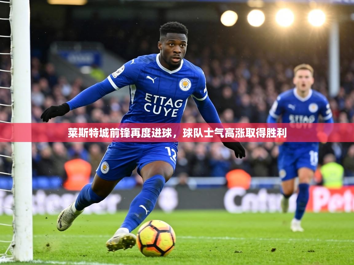 莱斯特城前锋再度进球,球队士气高涨取得胜利 第2张
