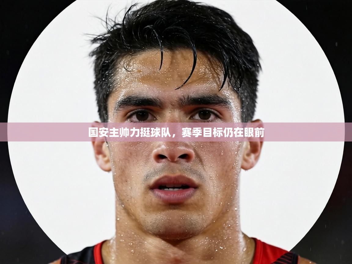 国安主帅力挺球队,赛季目标仍在眼前 第2张