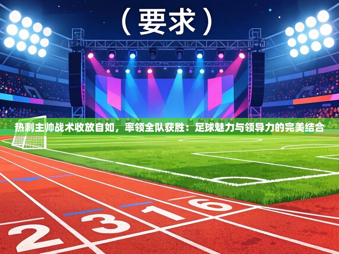 热刺主帅战术收放自如，率领全队获胜：足球魅力与领导力的完美结合  第1张