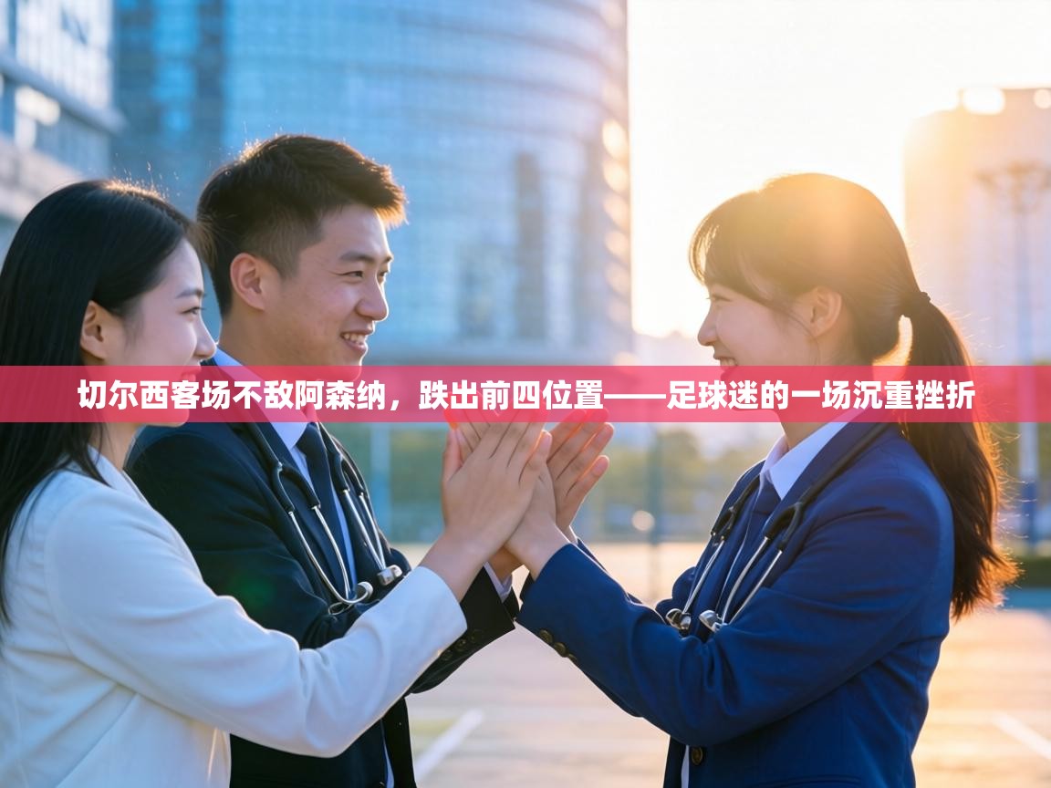 切尔西客场不敌阿森纳，跌出前四位置——足球迷的一场沉重挫折  第1张